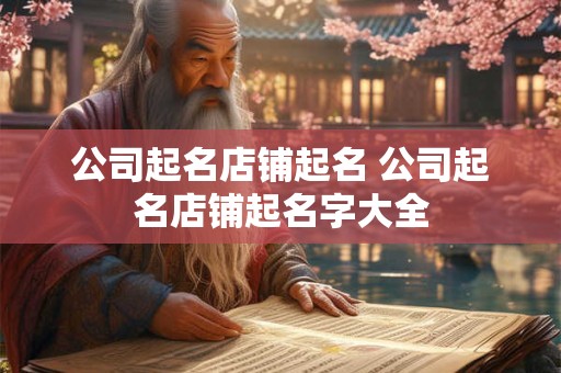 公司起名店铺起名 公司起名店铺起名字大全
