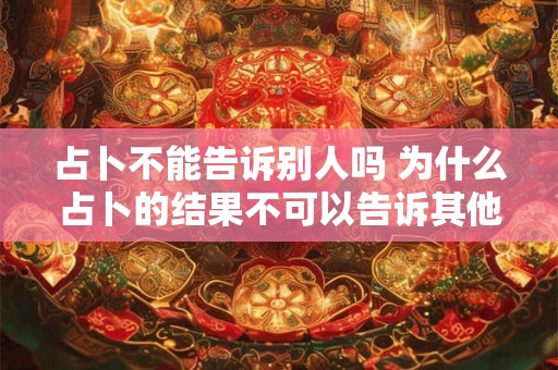 占卜不能告诉别人吗 为什么占卜的结果不可以告诉其他人