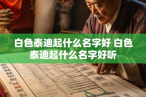 白色泰迪起什么名字好 白色泰迪起什么名字好听
