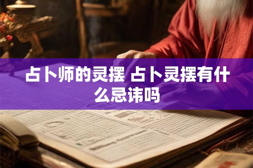 占卜师的灵摆 占卜灵摆有什么忌讳吗