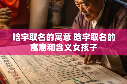 晗字取名的寓意 晗字取名的寓意和含义女孩子