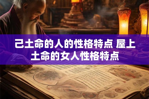 己土命的人的性格特点 屋上土命的女人性格特点