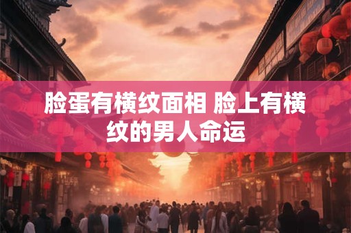 脸蛋有横纹面相 脸上有横纹的男人命运