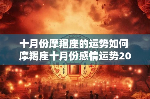 十月份摩羯座的运势如何 摩羯座十月份感情运势2025