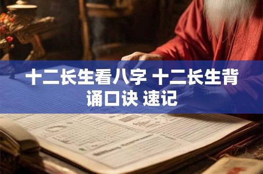 十二长生看八字 十二长生背诵口诀 速记