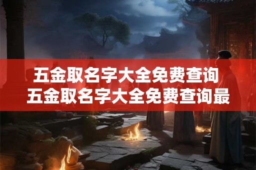 五金取名字大全免费查询 五金取名字大全免费查询最新