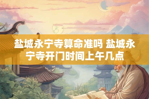 盐城永宁寺算命准吗 盐城永宁寺开门时间上午几点