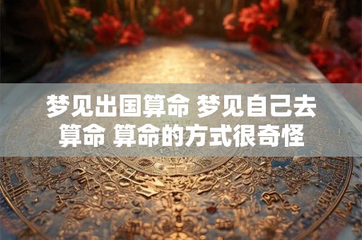 梦见出国算命 梦见自己去算命 算命的方式很奇怪