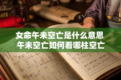 女命午未空亡是什么意思 午未空亡如何看哪柱空亡