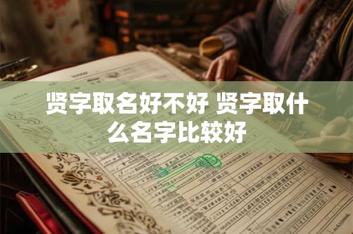 贤字取名好不好 贤字取什么名字比较好