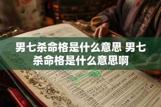 男七杀命格是什么意思 男七杀命格是什么意思啊