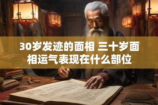 30岁发迹的面相 三十岁面相运气表现在什么部位