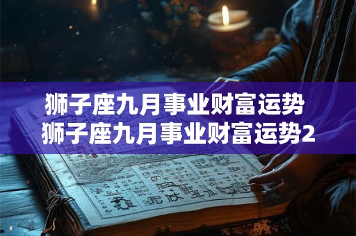 狮子座九月事业财富运势 狮子座九月事业财富运势2025年