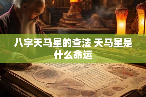 八字天马星的查法 天马星是什么命运