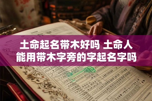 土命起名带木好吗 土命人能用带木字旁的字起名字吗