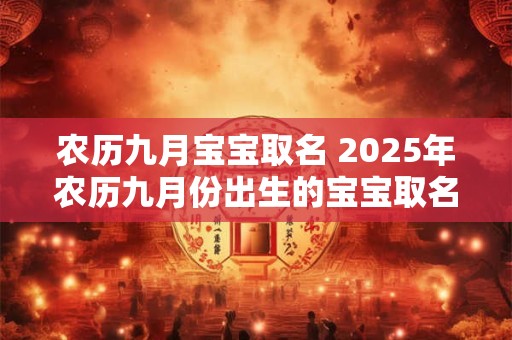 农历九月宝宝取名 2025年农历九月份出生的宝宝取名