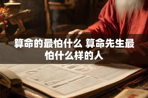 算命的最怕什么 算命先生最怕什么样的人