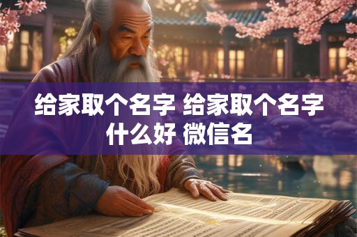 给家取个名字 给家取个名字什么好 微信名