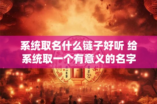 系统取名什么链子好听 给系统取一个有意义的名字