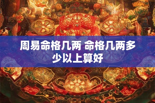 周易命格几两 命格几两多少以上算好