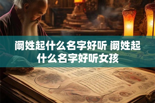 阚姓起什么名字好听 阚姓起什么名字好听女孩