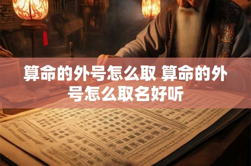 算命的外号怎么取 算命的外号怎么取名好听