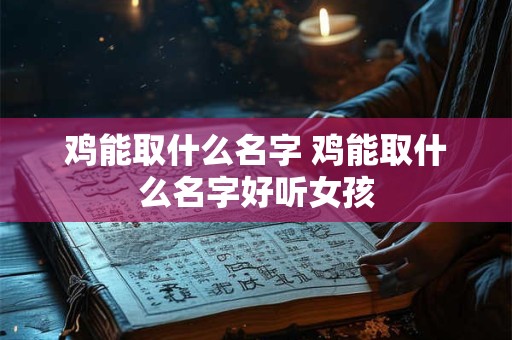 鸡能取什么名字 鸡能取什么名字好听女孩
