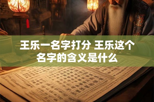 王乐一名字打分 王乐这个名字的含义是什么