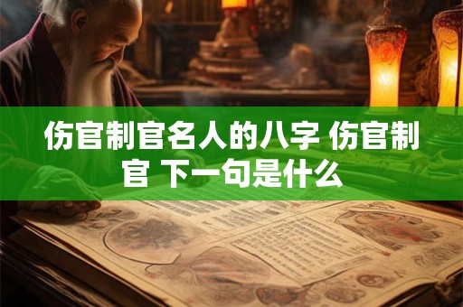 伤官制官名人的八字 伤官制官 下一句是什么