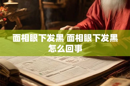 面相眼下发黑 面相眼下发黑怎么回事