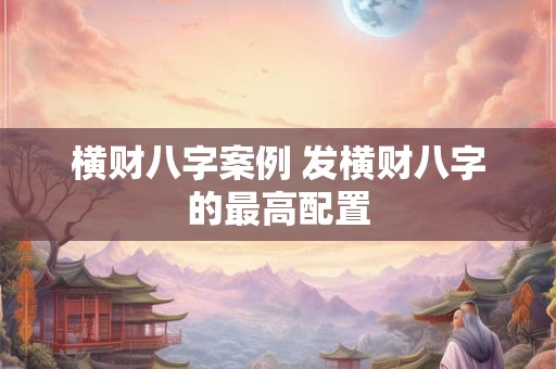 横财八字案例 发横财八字的最高配置
