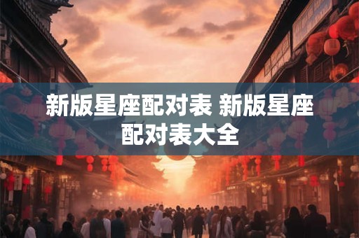 新版星座配对表 新版星座配对表大全