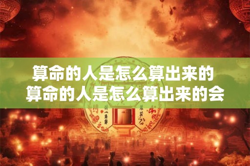 算命的人是怎么算出来的 算命的人是怎么算出来的会算出你打过孩子么