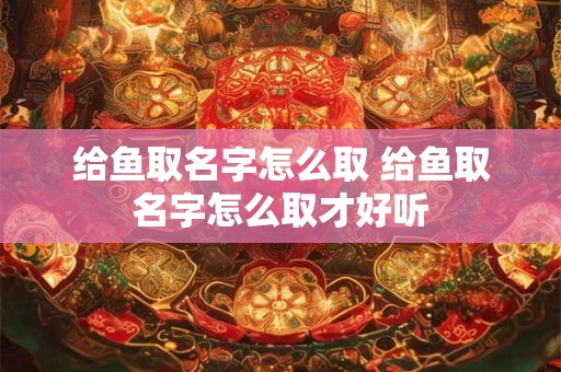 给鱼取名字怎么取 给鱼取名字怎么取才好听