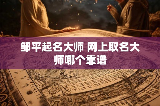 邹平起名大师 网上取名大师哪个靠谱