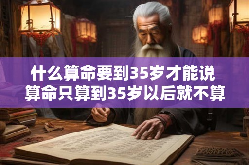 什么算命要到35岁才能说 算命只算到35岁以后就不算了啥意思