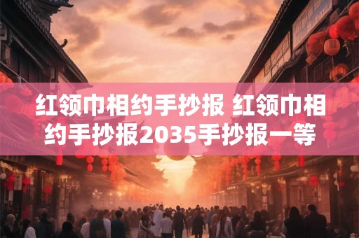 红领巾相约手抄报 红领巾相约手抄报2035手抄报一等奖