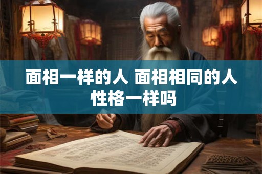 面相一样的人 面相相同的人 性格一样吗