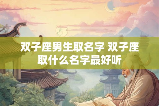 双子座男生取名字 双子座取什么名字最好听