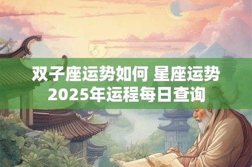 双子座运势如何 星座运势2025年运程每日查询