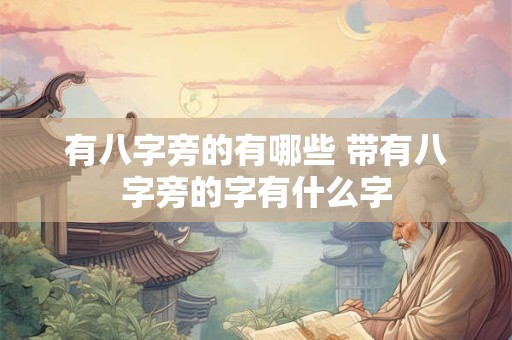 有八字旁的有哪些 带有八字旁的字有什么字