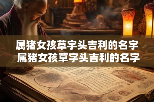 属猪女孩草字头吉利的名字 属猪女孩草字头吉利的名字有哪些