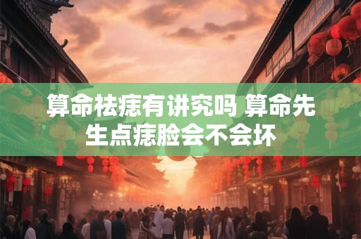 算命祛痣有讲究吗 算命先生点痣脸会不会坏