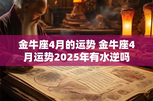 金牛座4月的运势 金牛座4月运势2025年有水逆吗