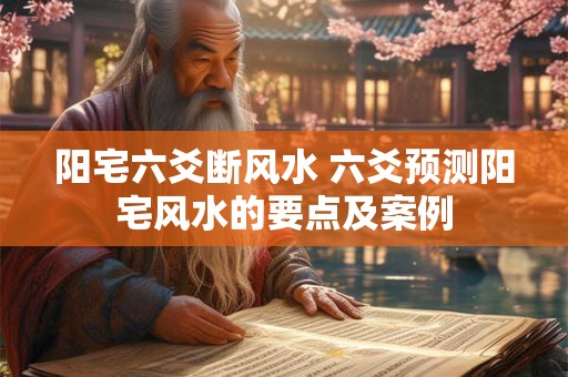 阳宅六爻断风水 六爻预测阳宅风水的要点及案例