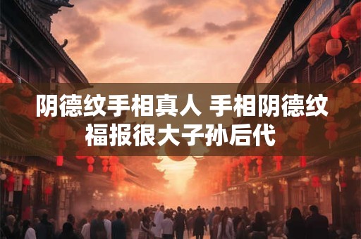 阴德纹手相真人 手相阴德纹福报很大子孙后代