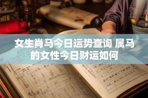 女生肖马今日运势查询 属马的女性今日财运如何