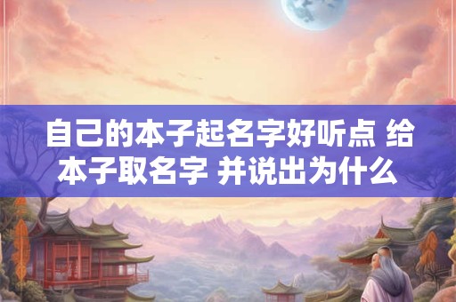 自己的本子起名字好听点 给本子取名字 并说出为什么起这个名字