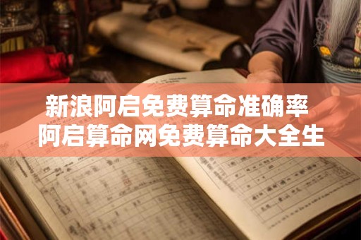 新浪阿启免费算命准确率 阿启算命网免费算命大全生男生女