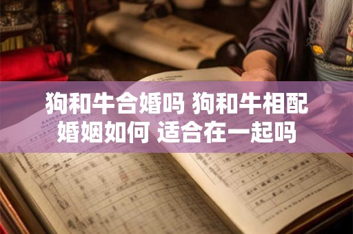 狗和牛合婚吗 狗和牛相配婚姻如何 适合在一起吗